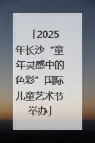 2025年长沙“童年灵感中的色彩”国际儿童艺术节举办