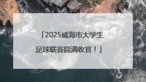 2025威海市大学生足球联赛圆满收官！