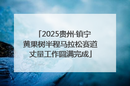 2025贵州·镇宁黄果树半程马拉松赛道丈量工作圆满完成