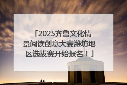 2025齐鲁文化情景阅读创意大赛潍坊地区选拔赛开始报名！