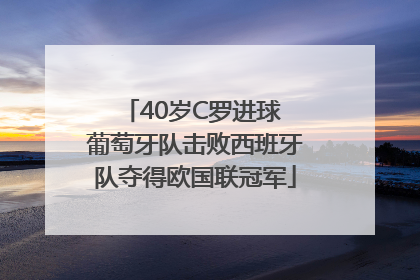 40岁C罗进球 葡萄牙队击败西班牙队夺得欧国联冠军