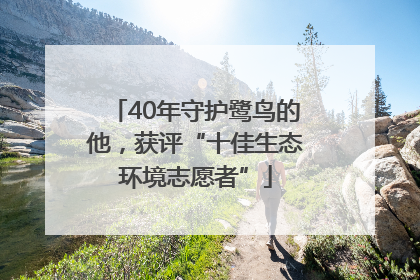 40年守护鹭鸟的他，获评“十佳生态环境志愿者”