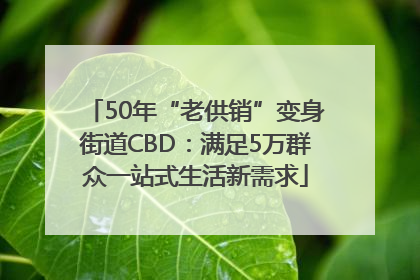 50年“老供销”变身街道CBD：满足5万群众一站式生活新需求