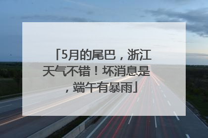 5月的尾巴，浙江天气不错！坏消息是，端午有暴雨