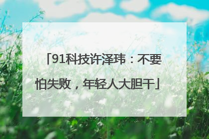 91科技许泽玮：不要怕失败，年轻人大胆干