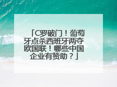 C罗破门！葡萄牙点杀西班牙两夺欧国联！哪些中国企业有赞助？