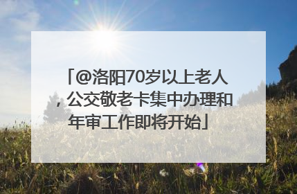 @洛阳70岁以上老人，公交敬老卡集中办理和年审工作即将开始