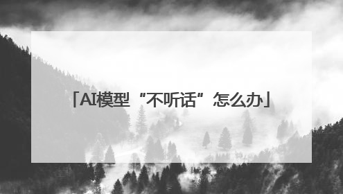 AI模型“不听话”怎么办