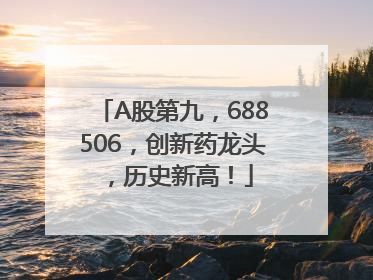 A股第九，688506，创新药龙头，历史新高！