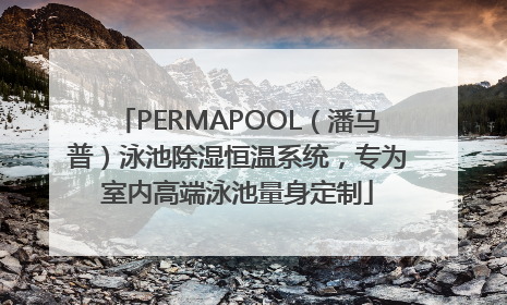 PERMAPOOL（潘马普）泳池除湿恒温系统，专为室内高端泳池量身定制