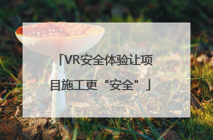 VR安全体验让项目施工更“安全”