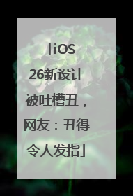 iOS 26新设计被吐槽丑，网友：丑得令人发指