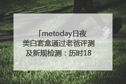 metoday日夜美白套盒通过老爸评测及新规检测：历时182天验证有效性